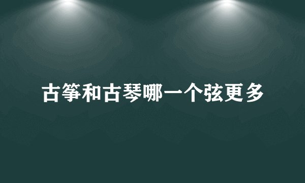 古筝和古琴哪一个弦更多