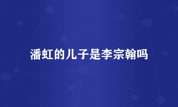潘虹的儿子是李宗翰吗