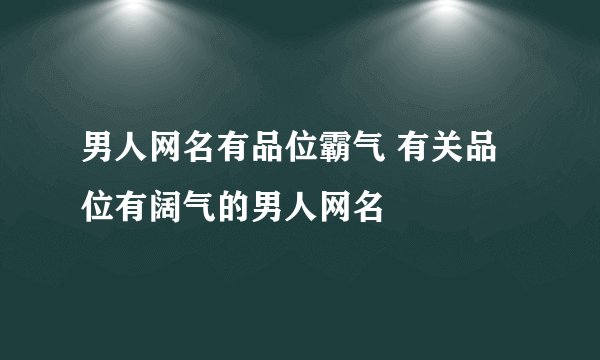 男人网名有品位霸气 有关品位有阔气的男人网名