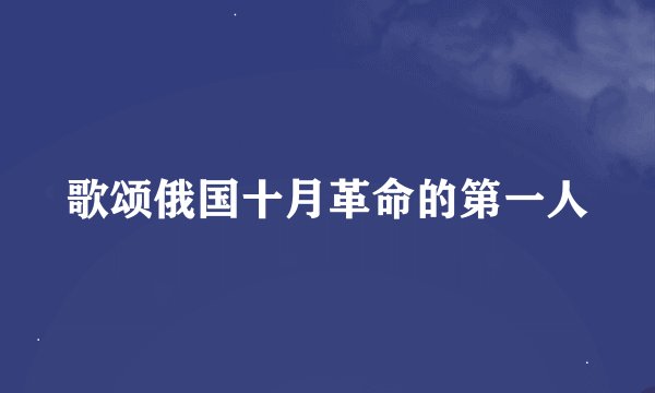 歌颂俄国十月革命的第一人