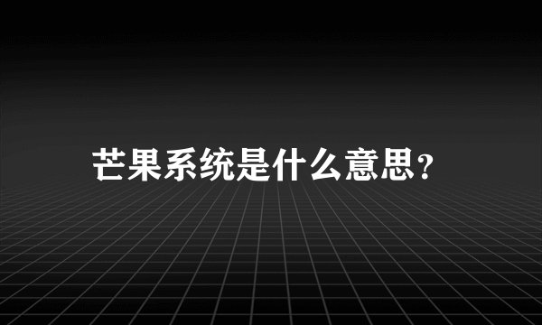 芒果系统是什么意思？
