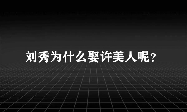 刘秀为什么娶许美人呢？