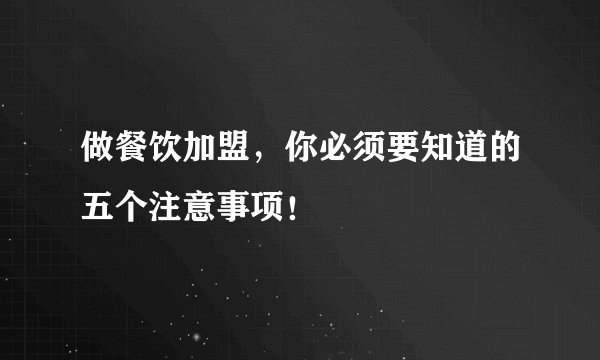 做餐饮加盟，你必须要知道的五个注意事项！