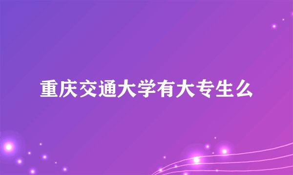 重庆交通大学有大专生么