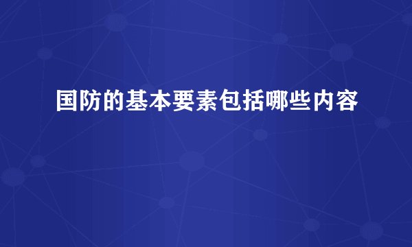 国防的基本要素包括哪些内容