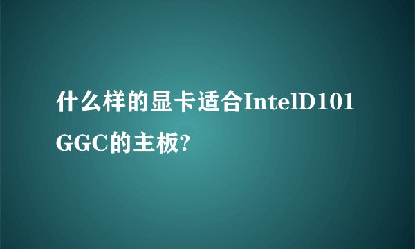 什么样的显卡适合IntelD101GGC的主板?