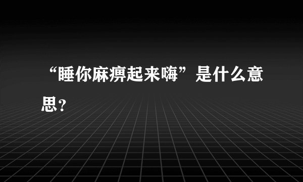 “睡你麻痹起来嗨”是什么意思？