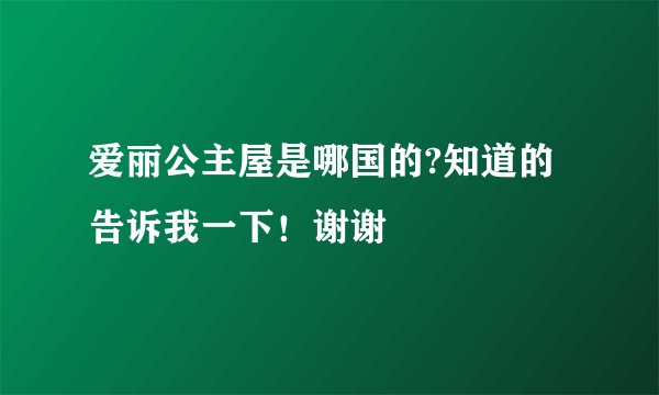 爱丽公主屋是哪国的?知道的告诉我一下！谢谢