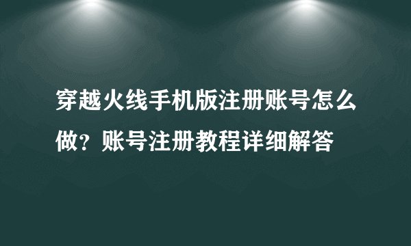 穿越火线手机版注册账号怎么做？账号注册教程详细解答