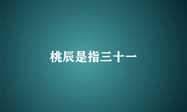 桃辰是指三十一