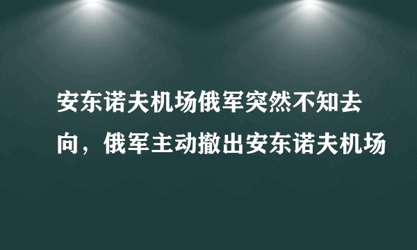 安东诺夫机场俄军突然不知去向，俄军主动撤出安东诺夫机场