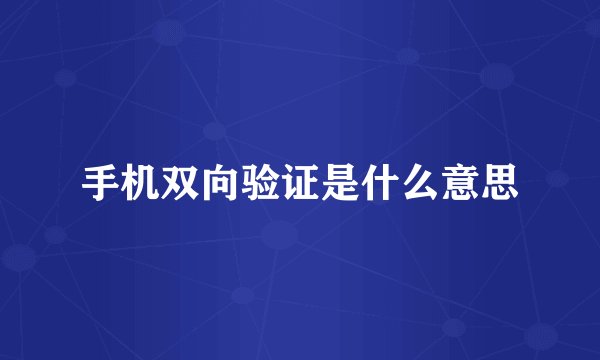 手机双向验证是什么意思
