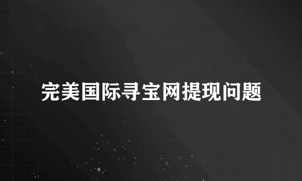 完美国际寻宝网提现问题