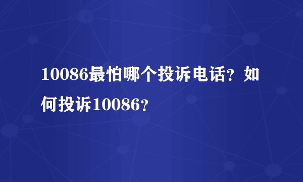 10086最怕哪个投诉电话？如何投诉10086？
