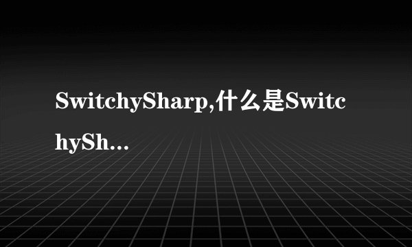 SwitchySharp,什么是SwitchySharp,SwitchySharp是什么意思