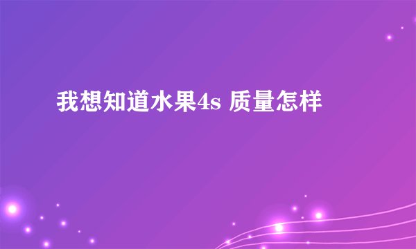 我想知道水果4s 质量怎样