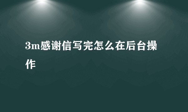 3m感谢信写完怎么在后台操作