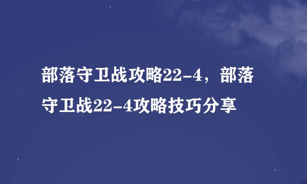 部落守卫战攻略22-4，部落守卫战22-4攻略技巧分享