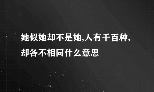 她似她却不是她,人有千百种,却各不相同什么意思