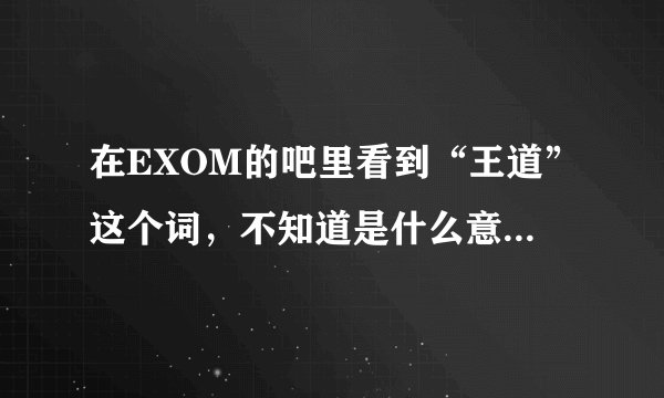 在EXOM的吧里看到“王道”这个词，不知道是什么意思？还有听说TAO最近被黑了，又是怎么回事？