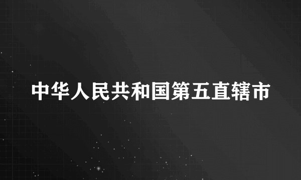 中华人民共和国第五直辖市