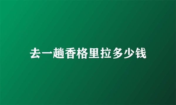 去一趟香格里拉多少钱