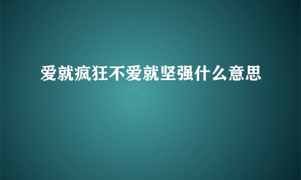 爱就疯狂不爱就坚强什么意思