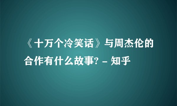《十万个冷笑话》与周杰伦的合作有什么故事? - 知乎