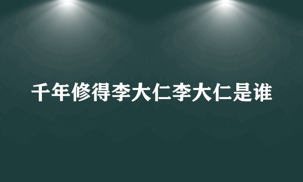 千年修得李大仁李大仁是谁