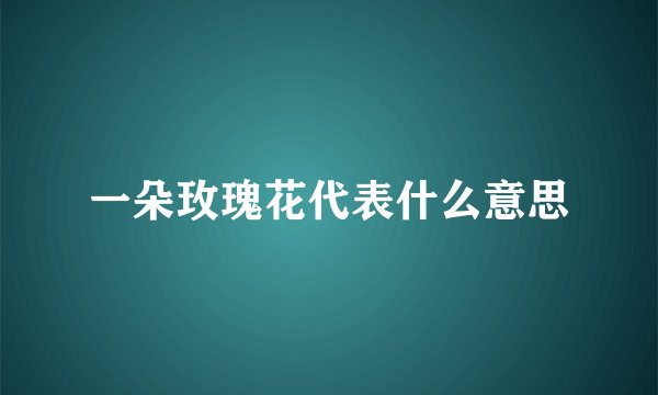 一朵玫瑰花代表什么意思