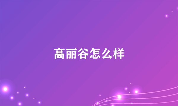 高丽谷怎么样