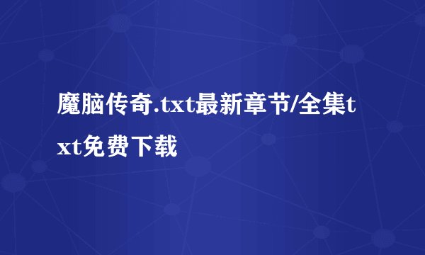 魔脑传奇.txt最新章节/全集txt免费下载