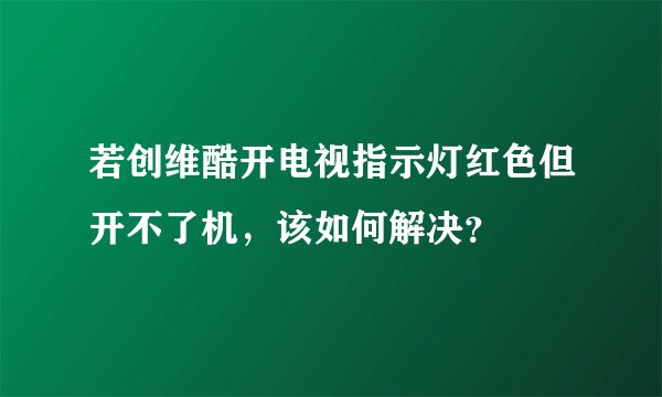 若创维酷开电视指示灯红色但开不了机，该如何解决？