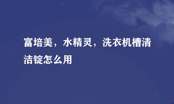 富培美，水精灵，洗衣机槽清洁锭怎么用