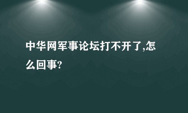 中华网军事论坛打不开了,怎么回事?