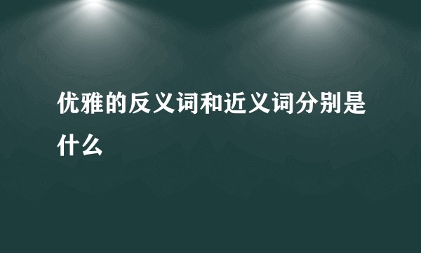 优雅的反义词和近义词分别是什么