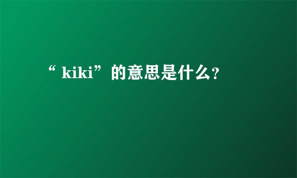 “ kiki”的意思是什么？