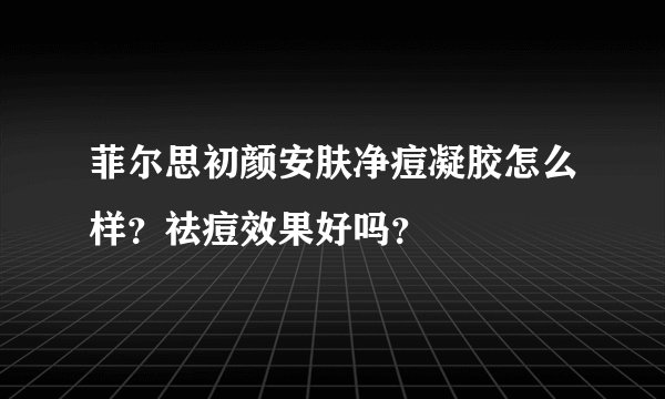 菲尔思初颜安肤净痘凝胶怎么样？祛痘效果好吗？
