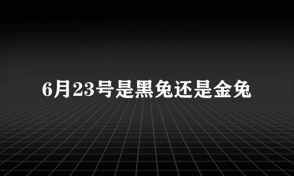6月23号是黑兔还是金兔