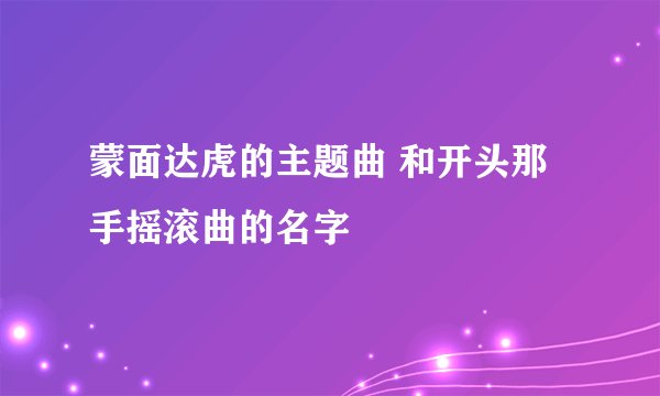 蒙面达虎的主题曲 和开头那手摇滚曲的名字