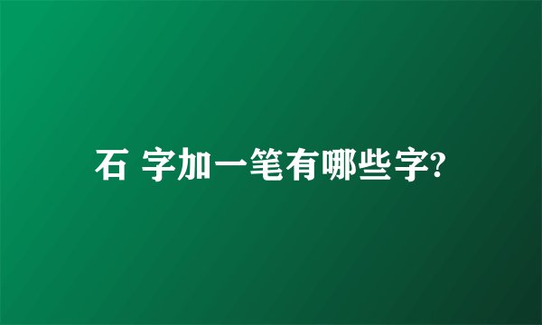 石 字加一笔有哪些字?