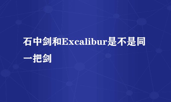石中剑和Excalibur是不是同一把剑