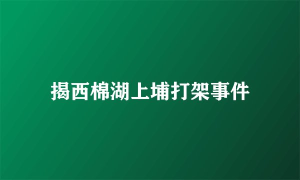 揭西棉湖上埔打架事件