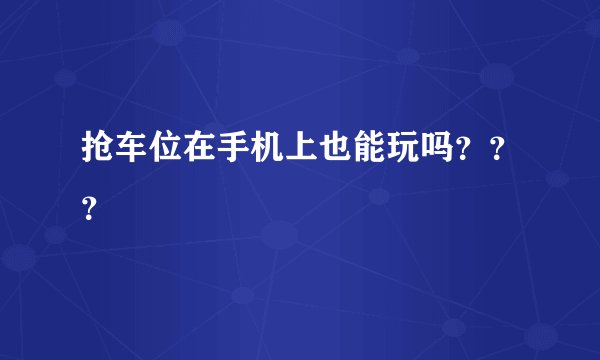 抢车位在手机上也能玩吗？？？