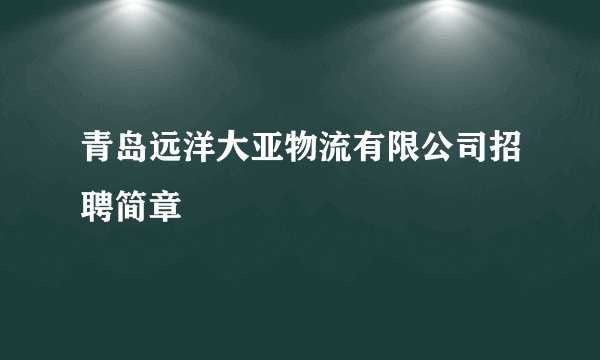 青岛远洋大亚物流有限公司招聘简章