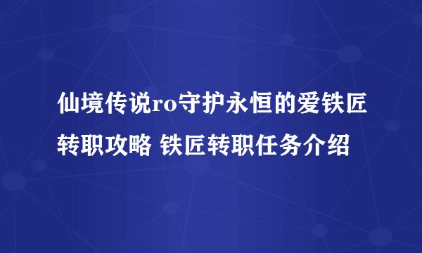仙境传说ro守护永恒的爱铁匠转职攻略 铁匠转职任务介绍