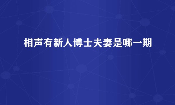相声有新人博士夫妻是哪一期