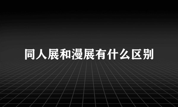 同人展和漫展有什么区别