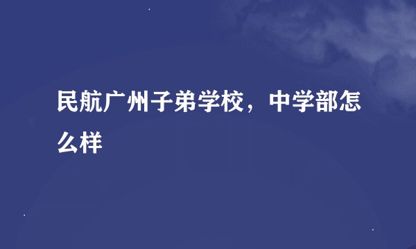 民航广州子弟学校，中学部怎么样