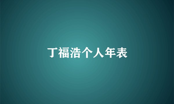 丁福浩个人年表
